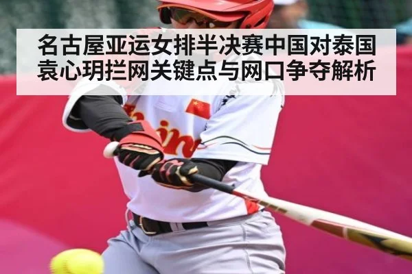 名古屋亚运女排半决赛中国对泰国袁心玥拦网关键点与网口争夺解析