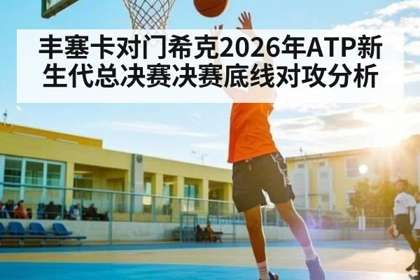 丰塞卡对门希克2026年ATP新生代总决赛决赛底线对攻分析
